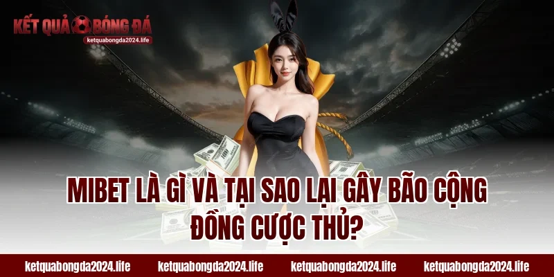 MIBET là gì và tại sao lại gây bão cộng đồng tỷ lệ kèo?