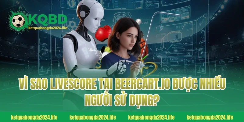 Vì sao Livescore tại beercart.io được nhiều người sử dụng?
